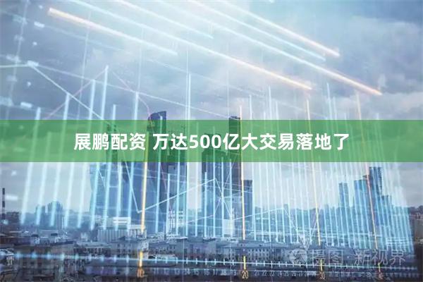 展鹏配资 万达500亿大交易落地了