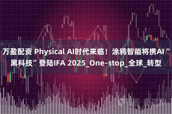 万盈配资 Physical AI时代来临！涂鸦智能将携AI“黑科技”登陆IFA 2025_One-stop_全球_转型